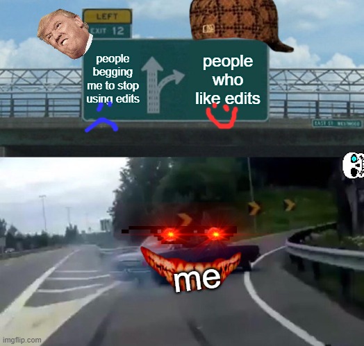 Left Exit 12 Off Ramp | people begging me to stop using edits; people who like edits; me | image tagged in memes,left exit 12 off ramp | made w/ Imgflip meme maker