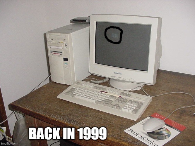 BACK IN 1999 | image tagged in imgflip users | made w/ Imgflip meme maker