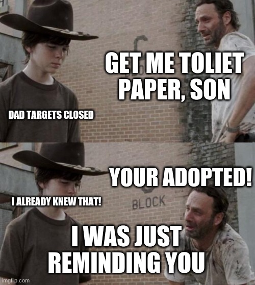 Rick and Carl Meme | GET ME TOLIET PAPER, SON; DAD TARGETS CLOSED; YOUR ADOPTED! I ALREADY KNEW THAT! I WAS JUST REMINDING YOU | image tagged in memes,rick and carl | made w/ Imgflip meme maker