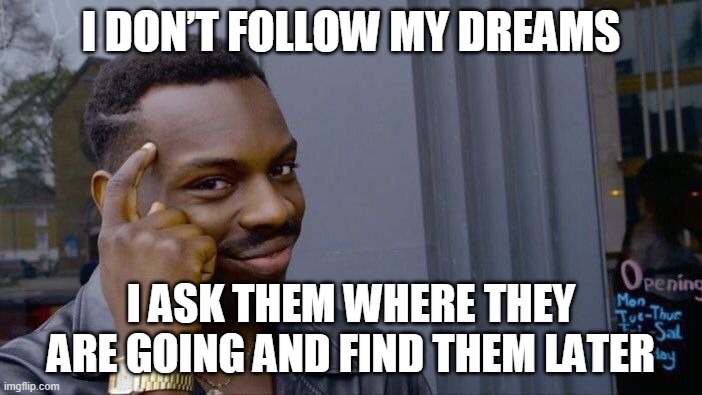 Roll Safe Think About It | I DON’T FOLLOW MY DREAMS; I ASK THEM WHERE THEY ARE GOING AND FIND THEM LATER | image tagged in memes,roll safe think about it | made w/ Imgflip meme maker