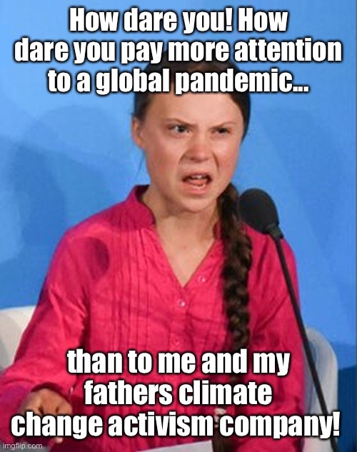 Greta’s dad mad as donations to Greta Inc. plummet | How dare you! How dare you pay more attention to a global pandemic... than to me and my fathers climate change activism company! | image tagged in greta thunberg how dare you,coronavirus,global warming | made w/ Imgflip meme maker