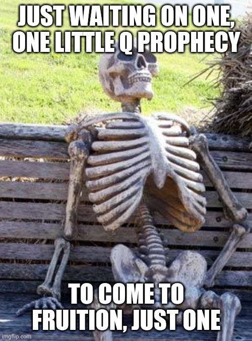 Waiting Skeleton Meme | JUST WAITING ON ONE, ONE LITTLE Q PROPHECY TO COME TO FRUITION, JUST ONE | image tagged in memes,waiting skeleton | made w/ Imgflip meme maker