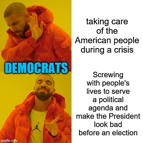 Drake Hotline Bling Meme | taking care of the American people during a crisis Screwing with people's lives to serve a political agenda and make the President look bad  | image tagged in memes,drake hotline bling | made w/ Imgflip meme maker