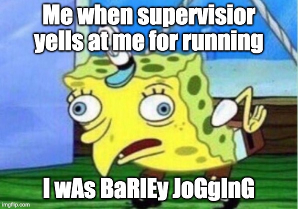 Mocking Spongebob | Me when supervisior yells at me for running; I wAs BaRlEy JoGgInG | image tagged in memes,mocking spongebob | made w/ Imgflip meme maker