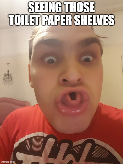 SEEING THOSE TOILET PAPER SHELVES | image tagged in covid-19 | made w/ Imgflip meme maker