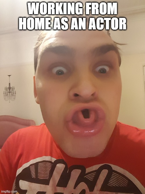 WORKING FROM HOME AS AN ACTOR | image tagged in covid-19 | made w/ Imgflip meme maker