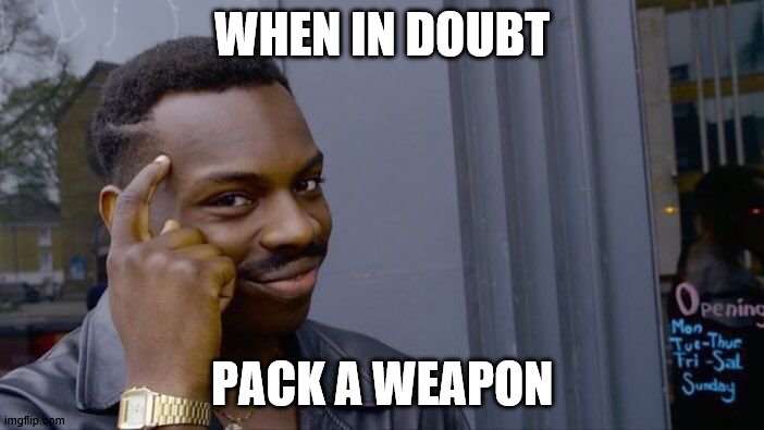 Roll Safe Think About It | WHEN IN DOUBT; PACK A WEAPON | image tagged in memes,roll safe think about it | made w/ Imgflip meme maker