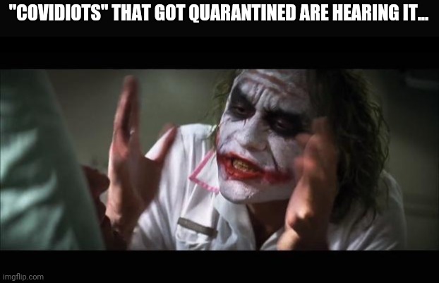 And everybody loses their minds | "COVIDIOTS" THAT GOT QUARANTINED ARE HEARING IT... | image tagged in memes,and everybody loses their minds | made w/ Imgflip meme maker