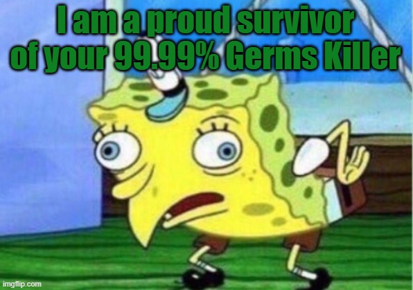 Mocking Spongebob Meme | I am a proud survivor of your 99.99% Germs Killer | image tagged in memes,mocking spongebob | made w/ Imgflip meme maker