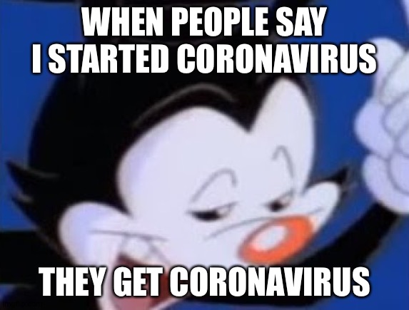 Yakko Started Coronavirus | WHEN PEOPLE SAY I STARTED CORONAVIRUS; THEY GET CORONAVIRUS | image tagged in yakko started coronavirus | made w/ Imgflip meme maker