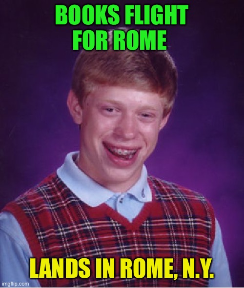 Bad Luck Brian Meme | BOOKS FLIGHT FOR ROME LANDS IN ROME, N.Y. | image tagged in memes,bad luck brian | made w/ Imgflip meme maker