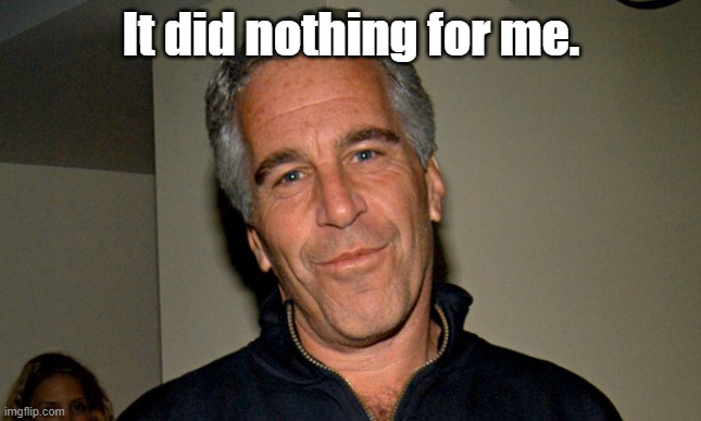 Jeffrey Epstein | It did nothing for me. | image tagged in jeffrey epstein | made w/ Imgflip meme maker
