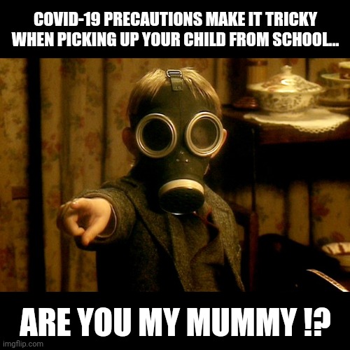 Covid-19 precautions | COVID-19 PRECAUTIONS MAKE IT TRICKY WHEN PICKING UP YOUR CHILD FROM SCHOOL... ARE YOU MY MUMMY !? | image tagged in memes,funny,covid-19,doctor who,gas mask | made w/ Imgflip meme maker