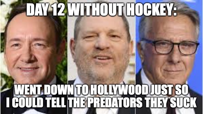Day 12 Without Hockey |  DAY 12 WITHOUT HOCKEY:; WENT DOWN TO HOLLYWOOD JUST SO I COULD TELL THE PREDATORS THEY SUCK | image tagged in memes,sports,hockey,hollywood,funny | made w/ Imgflip meme maker