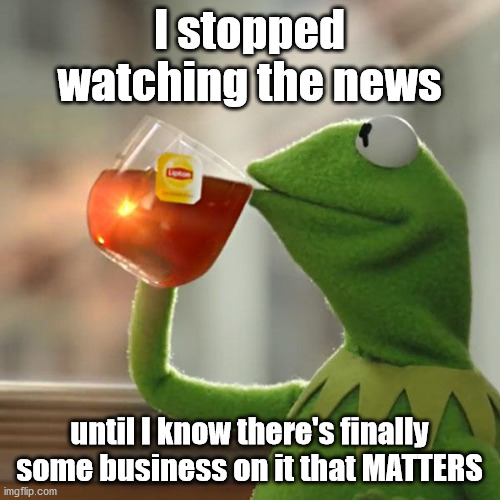 But That's None Of My Business Meme | I stopped watching the news until I know there's finally some business on it that MATTERS | image tagged in memes,but thats none of my business,kermit the frog | made w/ Imgflip meme maker