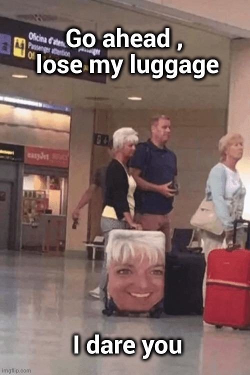 Vanity thy name is . . . | Go ahead , 
lose my luggage; I dare you | image tagged in that face you make when,luggage,personal,it's ma'am,thank you,mine | made w/ Imgflip meme maker