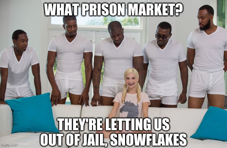 5 black guys and blonde | WHAT PRISON MARKET? THEY'RE LETTING US OUT OF JAIL, SNOWFLAKES | image tagged in 5 black guys and blonde | made w/ Imgflip meme maker