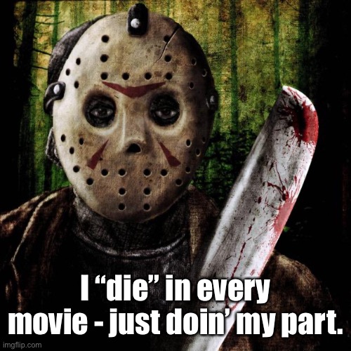 Jason Voorhees | I “die” in every movie - just doin’ my part. | image tagged in jason voorhees | made w/ Imgflip meme maker