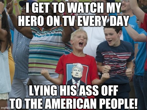 Crazy Donald Trump shirt kid | I GET TO WATCH MY HERO ON TV EVERY DAY LYING HIS ASS OFF TO THE AMERICAN PEOPLE! | image tagged in crazy donald trump shirt kid | made w/ Imgflip meme maker