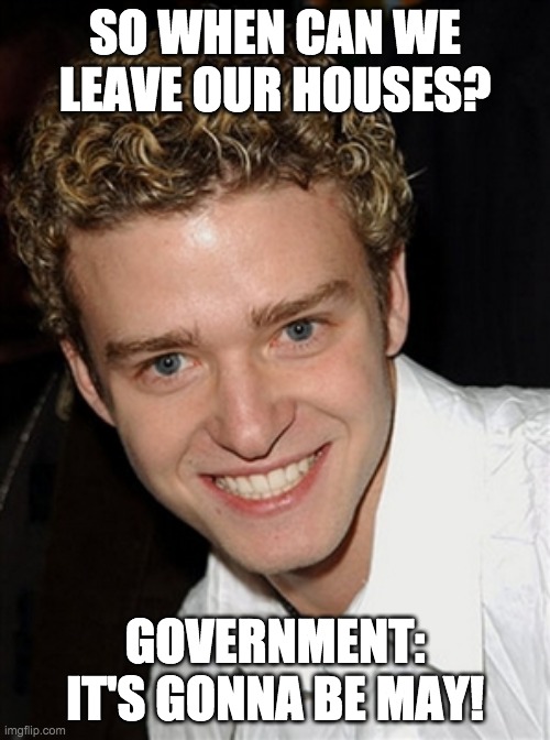 it's gonna be may | SO WHEN CAN WE LEAVE OUR HOUSES? GOVERNMENT: IT'S GONNA BE MAY! | image tagged in it's gonna be may | made w/ Imgflip meme maker