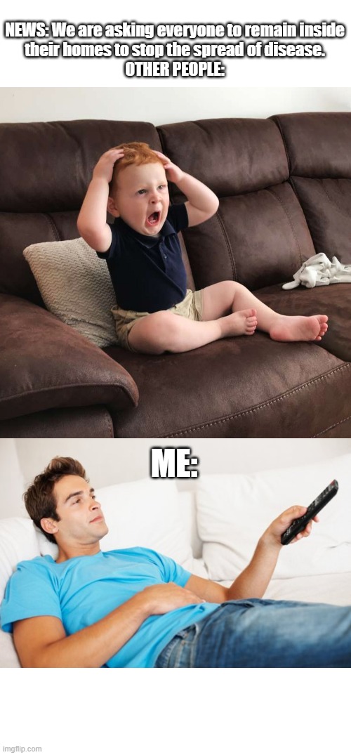NEWS: We are asking everyone to remain inside their homes to stop the spread of disease.
OTHER PEOPLE:; ME: | image tagged in young man watching tv,terrified toddler | made w/ Imgflip meme maker