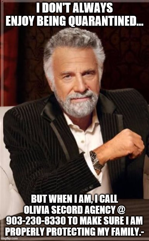I don't always... | I DON'T ALWAYS ENJOY BEING QUARANTINED... BUT WHEN I AM, I CALL OLIVIA SECORD AGENCY @ 903-230-8330 TO MAKE SURE I AM PROPERLY PROTECTING MY FAMILY.- | image tagged in i don't always | made w/ Imgflip meme maker