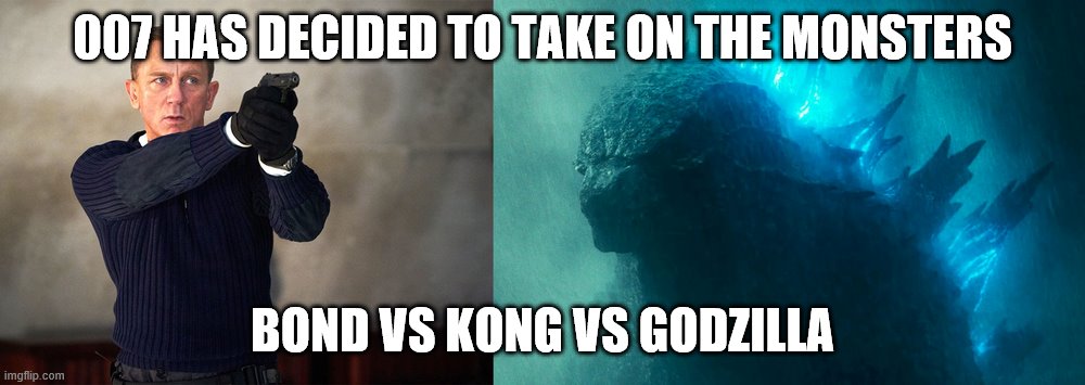 no time to die vs godzilla kong | 007 HAS DECIDED TO TAKE ON THE MONSTERS; BOND VS KONG VS GODZILLA | image tagged in no time to die vs godzilla kong,coronavirus | made w/ Imgflip meme maker