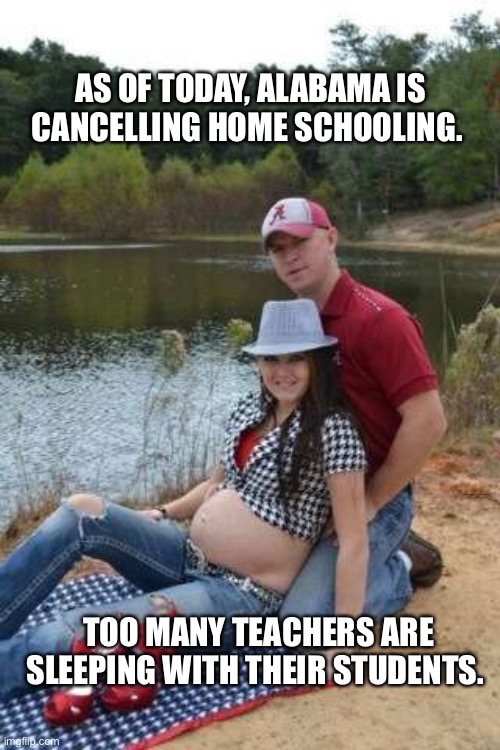 Alabama fan | AS OF TODAY, ALABAMA IS CANCELLING HOME SCHOOLING. TOO MANY TEACHERS ARE SLEEPING WITH THEIR STUDENTS. | image tagged in alabama fan | made w/ Imgflip meme maker