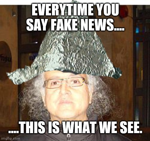 tRumpistani | EVERYTIME YOU SAY FAKE NEWS.... ....THIS IS WHAT WE SEE. | image tagged in qanon | made w/ Imgflip meme maker