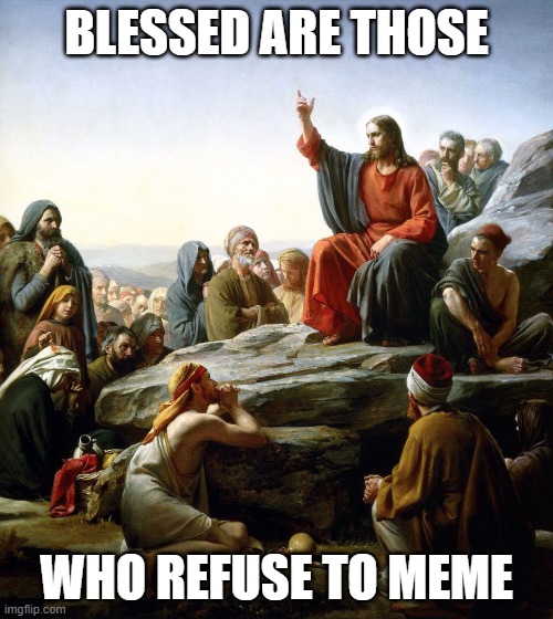 The Sermon On The Mount | BLESSED ARE THOSE; WHO REFUSE TO MEME | image tagged in religion | made w/ Imgflip meme maker