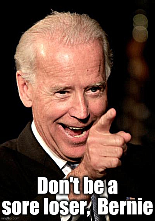 Smilin Biden Meme | Don't be a sore loser,  Bernie | image tagged in memes,smilin biden | made w/ Imgflip meme maker