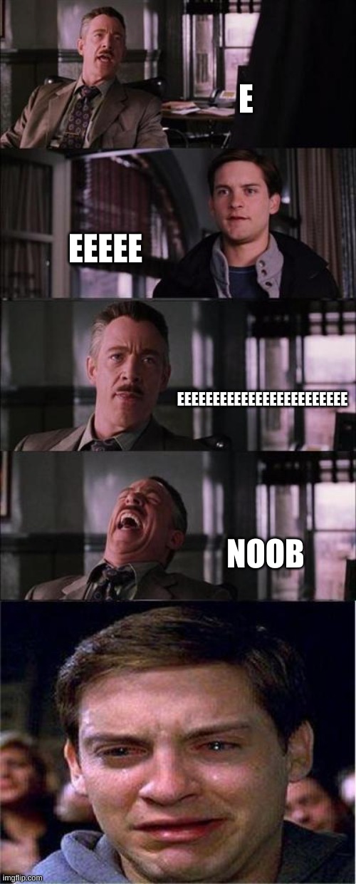 Peter Parker Cry | E; EEEEE; EEEEEEEEEEEEEEEEEEEEEEEE; NOOB | image tagged in memes,peter parker cry | made w/ Imgflip meme maker