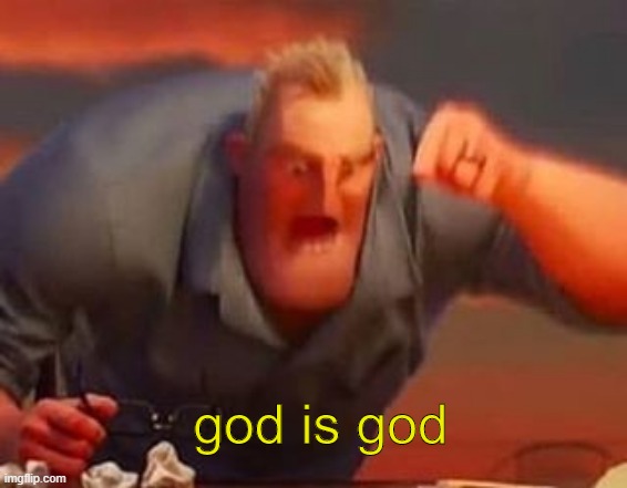Mr incredible mad | god is god | image tagged in mr incredible mad | made w/ Imgflip meme maker