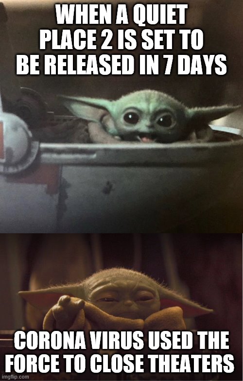 corona forced movies theaters to close | WHEN A QUIET PLACE 2 IS SET TO BE RELEASED IN 7 DAYS; CORONA VIRUS USED THE FORCE TO CLOSE THEATERS | image tagged in baby yoda happy,mad baby yoda,coronavirus,a quiet place,movie theaters,delays | made w/ Imgflip meme maker