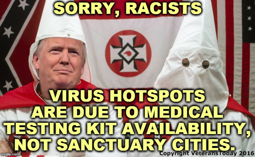 If you want to hang this virus on foreigners, you are definitely a racist. Addicted to hate? | SORRY, RACISTS; VIRUS HOTSPOTS ARE DUE TO MEDICAL TESTING KIT AVAILABILITY, NOT SANCTUARY CITIES. | image tagged in sanctuary cities,coronavirus,covid-19,testing,racists,assholes | made w/ Imgflip meme maker