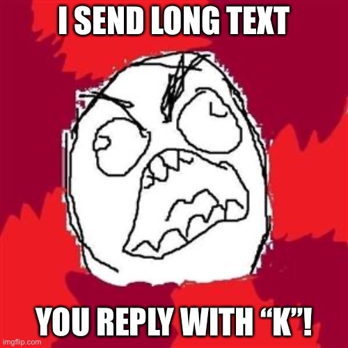 Rage Face | I SEND LONG TEXT; YOU REPLY WITH “K”! | image tagged in rage face | made w/ Imgflip meme maker