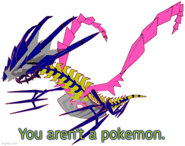 You aren’t a pokemon. | image tagged in eterna the eternatusleft | made w/ Imgflip meme maker