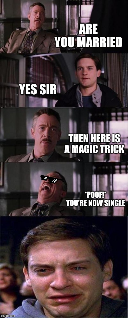 Peter Parker Cry | ARE YOU MARRIED; YES SIR; THEN HERE IS A MAGIC TRICK; *POOF!* YOU'RE NOW SINGLE | image tagged in memes,peter parker cry | made w/ Imgflip meme maker