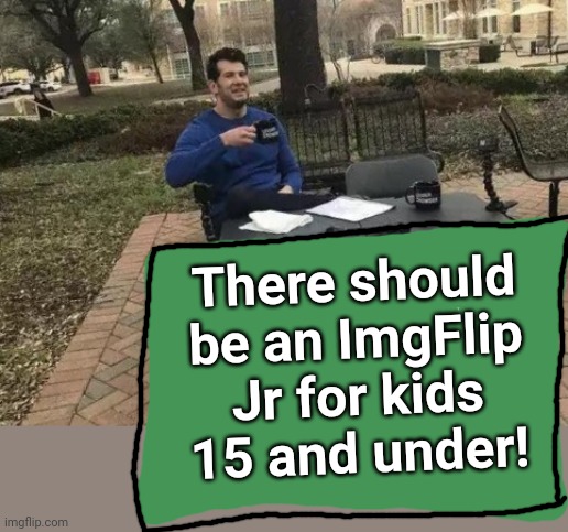 Change My Mind Meme | There should be an ImgFlip Jr for kids 15 and under! | image tagged in memes,change my mind | made w/ Imgflip meme maker