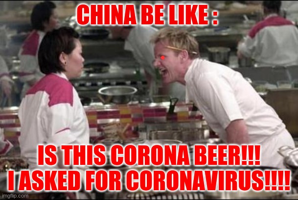 Angry Chef Gordon Ramsay | CHINA BE LIKE :; IS THIS CORONA BEER!!! I ASKED FOR CORONAVIRUS!!!! | image tagged in memes,angry chef gordon ramsay | made w/ Imgflip meme maker
