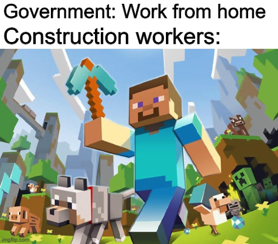 *Original title about Minecraft and Coronavirus* | Government: Work from home; Construction workers: | image tagged in minecraft,memes,funny,government,coronavirus | made w/ Imgflip meme maker