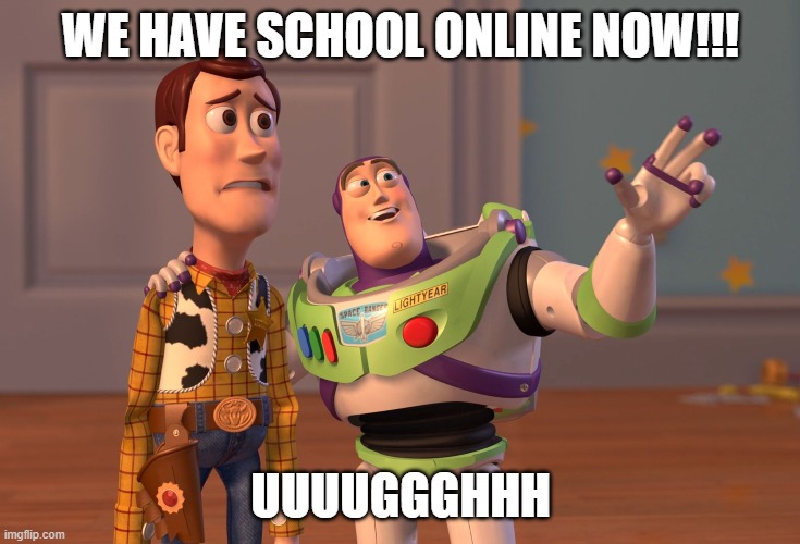 X, X Everywhere | WE HAVE SCHOOL ONLINE NOW!!! UUUUGGGHHH | image tagged in memes,x x everywhere | made w/ Imgflip meme maker