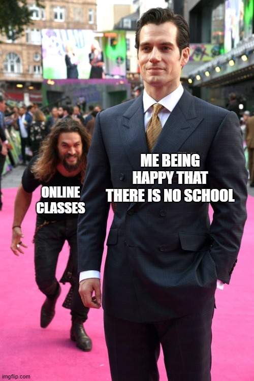 Jason Momoa Henry Cavill Meme | ONLINE CLASSES; ME BEING HAPPY THAT THERE IS NO SCHOOL | image tagged in jason momoa henry cavill meme | made w/ Imgflip meme maker