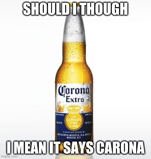 Corona | SHOULD I THOUGH; I MEAN IT SAYS CARONA | image tagged in memes,corona | made w/ Imgflip meme maker