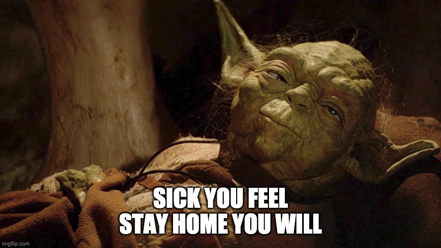 Corona Yoda Advice | SICK YOU FEEL
STAY HOME YOU WILL | image tagged in yoda,star wars yoda,star wars,covid-19,covid19,coronavirus | made w/ Imgflip meme maker