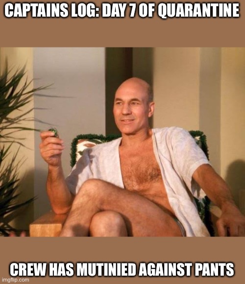 Captain Picard | CAPTAINS LOG: DAY 7 OF QUARANTINE; CREW HAS MUTINIED AGAINST PANTS | image tagged in captain picard | made w/ Imgflip meme maker