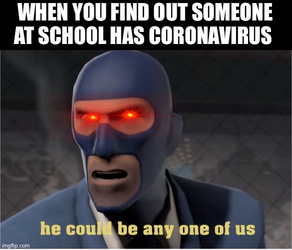 That’s why schools canceled | WHEN YOU FIND OUT SOMEONE AT SCHOOL HAS CORONAVIRUS | image tagged in he could be anyone of us,covid-19,corona,team fortress 2,oof size large,school | made w/ Imgflip meme maker