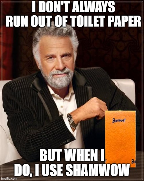 The Most Interesting Man In The World | I DON'T ALWAYS RUN OUT OF TOILET PAPER; BUT WHEN I DO, I USE SHAMWOW | image tagged in memes,the most interesting man in the world | made w/ Imgflip meme maker