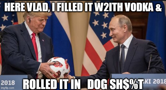 HERE VLAD, I FILLED IT W2ITH VODKA & ROLLED IT IN   DOG SH$%T | made w/ Imgflip meme maker