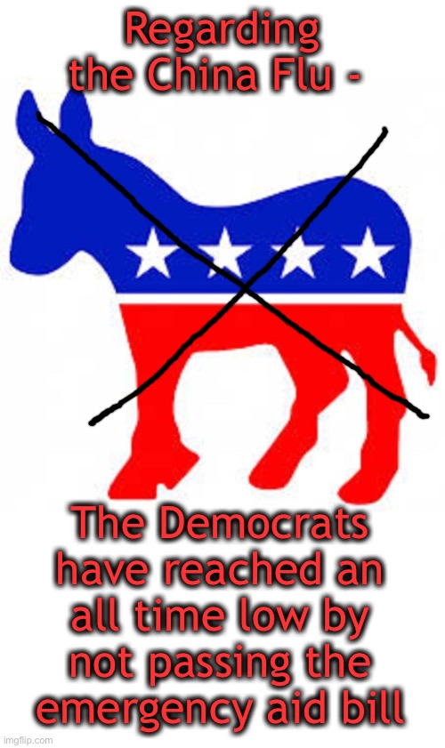 Yeah-a bunch of jackasses | Regarding the China Flu -; The Democrats have reached an all time low by not passing the emergency aid bill | image tagged in democrat donkey | made w/ Imgflip meme maker